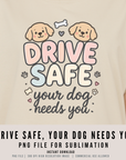 Drive Safe, Your Dog Needs You 300 DPI PNG | Cute Dog Lover Sublimation Design | Dog Shirt Art | POD & Commercial Use
